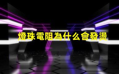 燈珠電阻為什么會發燙 燈珠為什么加電阻